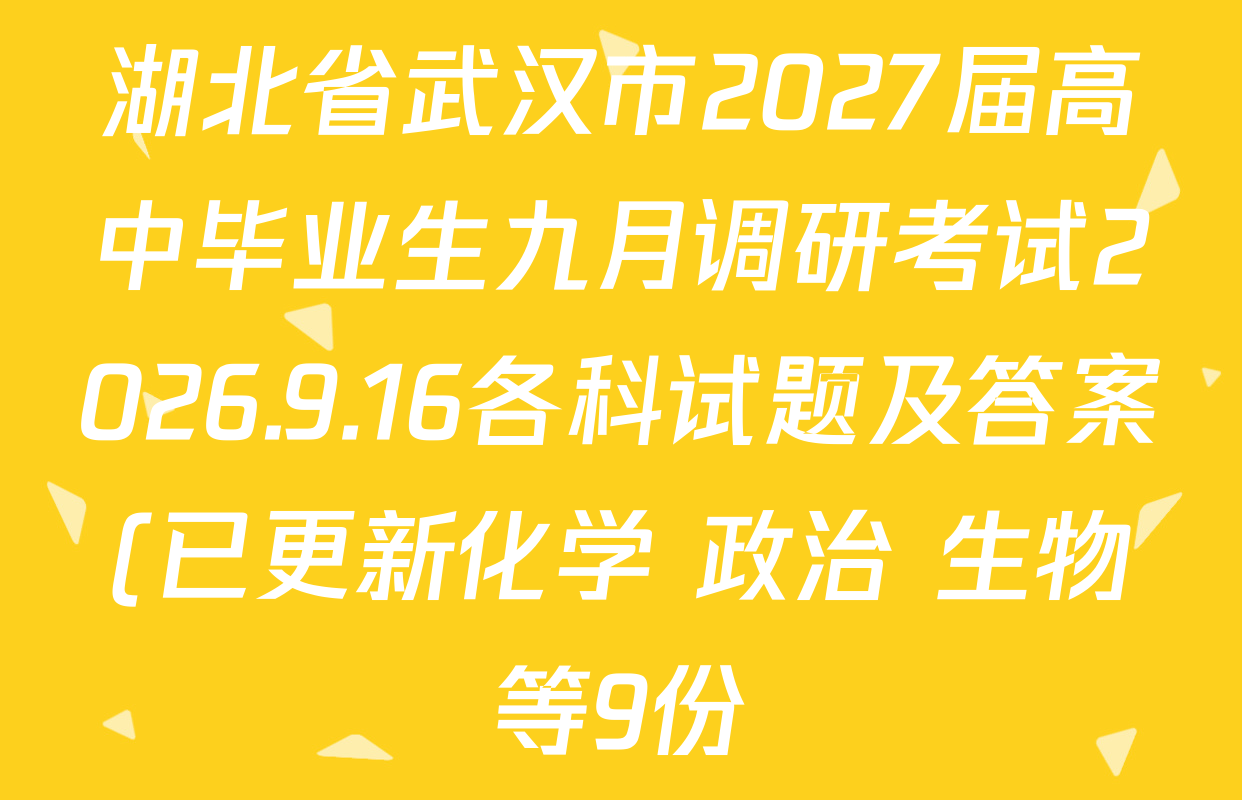 湖北省武汉市2027届高中毕业生九月调研考试2026.9.16各科试题及答案(已更新化学 政治 生物等9份) 湖北省武汉市2027届高中毕业生九月调研考试2026.9.16各科试题及答案(已更新化学 政治 生物等9份)